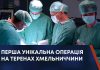 ПЕРША УНІКАЛЬНА ОПЕРАЦІЯ НА ТЕРЕНАХ ХМЕЛЬНИЧЧИНИ