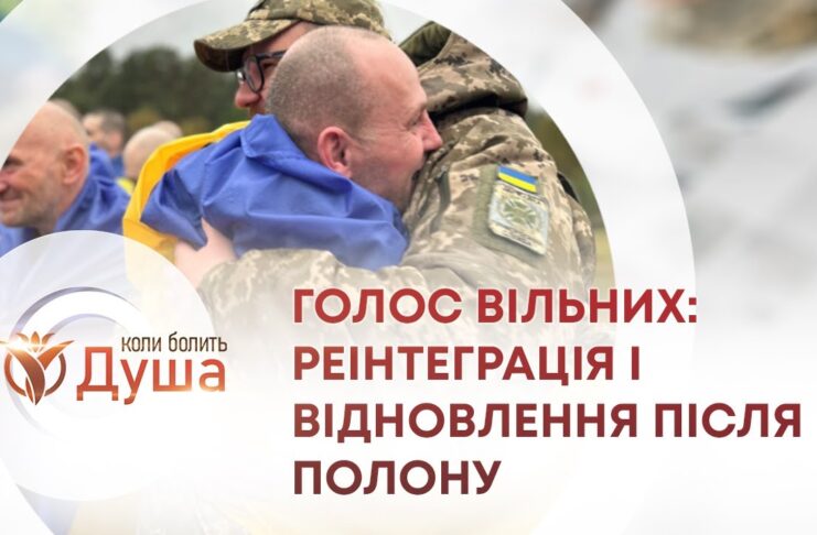 КОЛИ БОЛИТЬ ДУША. ГОЛОС ВІЛЬНИХ: РЕІНТЕГРАЦІЯ І ВІДНОВЛЕННЯ ПІСЛЯ ПОЛОНУ