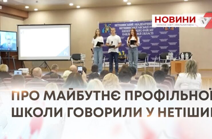 ПРО МАЙБУТНЄ ПРОФІЛЬНОЇ ШКОЛИ ГОВОРИЛИ У НЕТІШИНІ