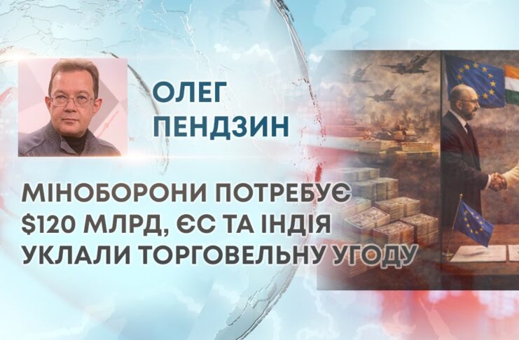 МІНОБОРОНИ ПОТРЕБУЄ $120 МЛРД, ЄС ТА ІНДІЯ УКЛАЛИ ТОРГОВЕЛЬНУ УГОДУ