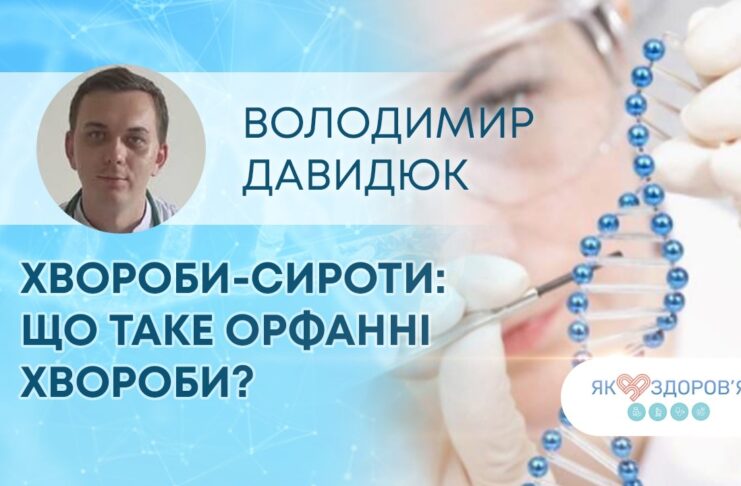 ЯК ЗДОРОВ’Я? ХВОРОБИ-СИРОТИ: ЩО ТАКЕ ОРФАННІ ХВОРОБИ?