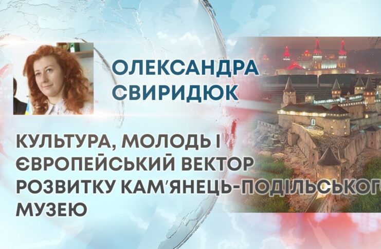 КУЛЬТУРА, МОЛОДЬ І ЄВРОПЕЙСЬКИЙ ВЕКТОР РОЗВИТКУ КАМʼЯНЕЦЬ-ПОДІЛЬСЬКОГО МУЗЕЮ