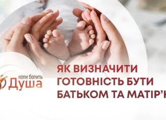 КОЛИ БОЛИТЬ ДУША. ВІДПОВІДАЛЬНЕ БАТЬКІВСТВО: ЯК ВИЗНАЧИТИ ГОТОВНІСТЬ БУТИ БАТЬКОМ ТА МАТІР’Ю?