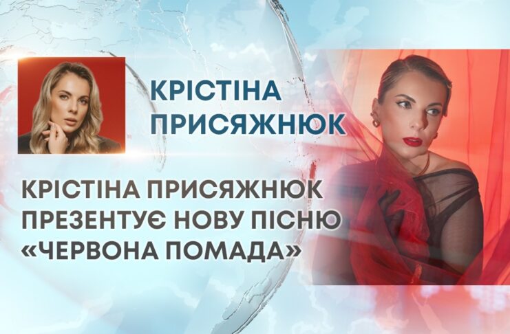 КРІСТІНА ПРИСЯЖНЮК ПРЕЗЕНТУЄ НОВУ ПІСНЮ «ЧЕРВОНА ПОМАДА»