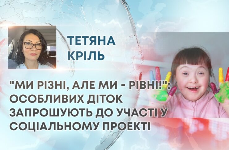 “МИ РІЗНІ, АЛЕ МИ – РІВНІ!”: ОСОБЛИВИХ ДІТОК ЗАПРОШУЮТЬ ДО УЧАСТІ У СОЦІАЛЬНОМУ ПРОЕКТІ