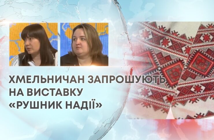 ХМЕЛЬНИЧАН ЗАПРОШУЮТЬ НА ВИСТАВКУ «РУШНИК НАДІЇ»