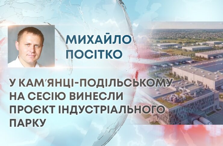 У КАМʼЯНЦІ-ПОДІЛЬСЬКОМУ НА СЕСІЮ ВИНЕСЛИ ПРОЄКТ ІНДУСТРІАЛЬНОГО ПАРКУ