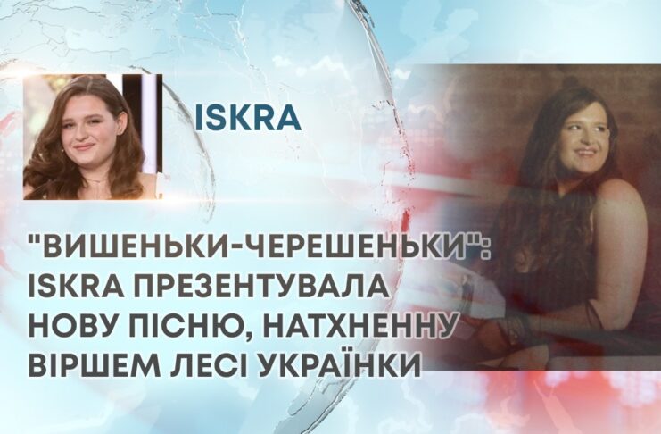 “ВИШЕНЬКИ-ЧЕРЕШЕНЬКИ”: ISKRA ПРЕЗЕНТУВАЛА НОВУ ПІСНЮ, НАТХНЕННУ ВІРШЕМ ЛЕСІ УКРАЇНКИ