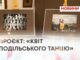 ПРОЄКТ: «КВІТ ПОДІЛЬСЬКОГО ТАНЦЮ»