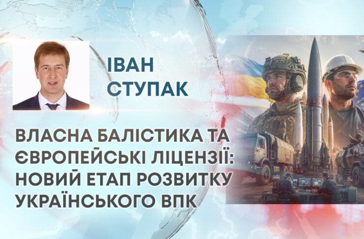 ВЛАСНА БАЛІСТИКА ТА ЄВРОПЕЙСЬКІ ЛІЦЕНЗІЇ: НОВИЙ ЕТАП РОЗВИТКУ УКРАЇНСЬКОГО ВПК