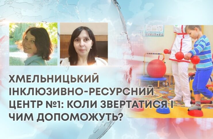 ХМЕЛЬНИЦЬКИЙ ІНКЛЮЗИВНО-РЕСУРСНИЙ ЦЕНТР №1: КОЛИ ЗВЕРТАТИСЯ І ЧИМ ДОПОМОЖУТЬ?