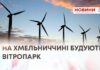 НА ХМЕЛЬНИЧЧИНІ БУДУЮТЬ ВІТРОПАРК