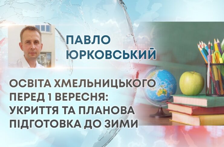ОСВІТА ХМЕЛЬНИЦЬКОГО ПЕРЕД 1 ВЕРЕСНЯ: УКРИТТЯ ТА ПЛАНОВА ПІДГОТОВКА ДО ЗИМИ