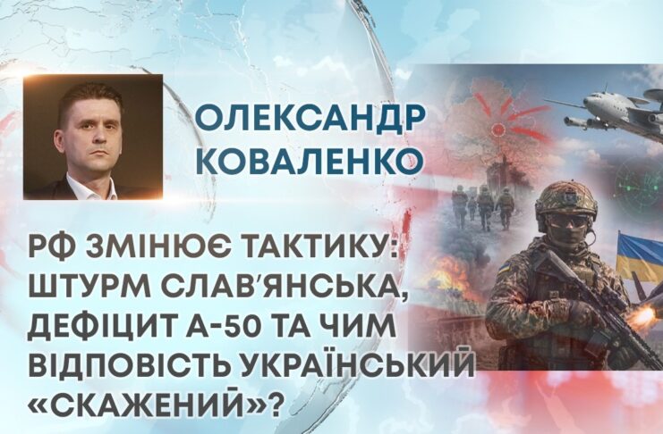 РФ ЗМІНЮЄ ТАКТИКУ: ШТУРМ СЛАВʼЯНСЬКА, ДЕФІЦИТ А-50 ТА ЧИМ ВІДПОВІСТЬ УКРАЇНСЬКИЙ «СКАЖЕНИЙ»?