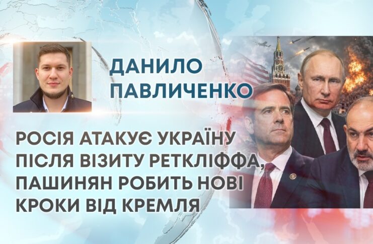 РОСІЯ АТАКУЄ УКРАЇНУ ПІСЛЯ ВІЗИТУ РЕТКЛІФФА, ПАШИНЯН РОБИТЬ НОВІ КРОКИ ВІД КРЕМЛЯ