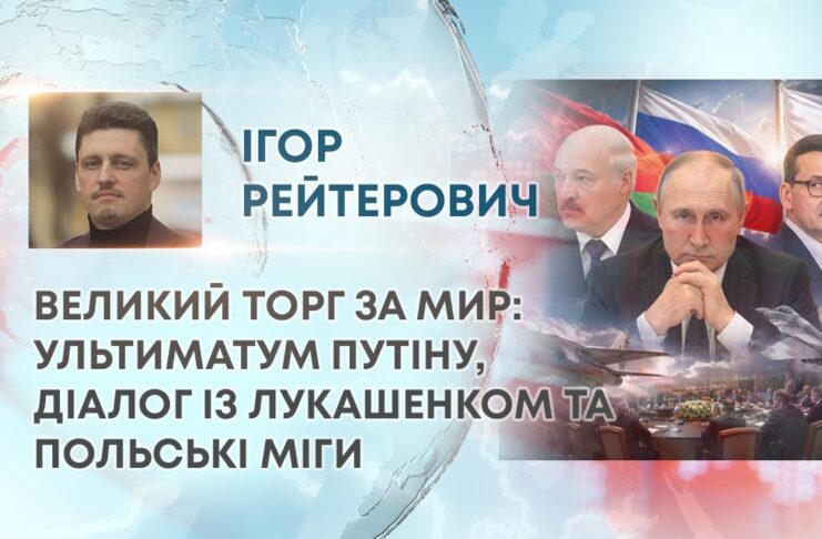 ВЕЛИКИЙ ТОРГ ЗА МИР: УЛЬТИМАТУМ ПУТІНУ, ДІАЛОГ ІЗ ЛУКАШЕНКОМ ТА ПОЛЬСЬКІ МІГИ