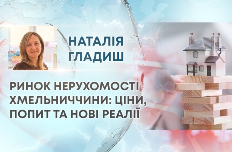 РИНОК НЕРУХОМОСТІ ХМЕЛЬНИЧЧИНИ: ЦІНИ, ПОПИТ ТА НОВІ РЕАЛІЇ