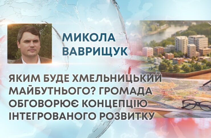 ЯКИМ БУДЕ ХМЕЛЬНИЦЬКИЙ МАЙБУТНЬОГО? ГРОМАДА ОБГОВОРЮЄ КОНЦЕПЦІЮ ІНТЕГРОВАНОГО РОЗВИТКУ